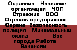 Охранник › Название организации ­ ЧОП Стражник , ООО › Отрасль предприятия ­ Охрана, безопасность, полиция › Минимальный оклад ­ 12 000 - Все города Работа » Вакансии   . Калининградская обл.,Приморск г.